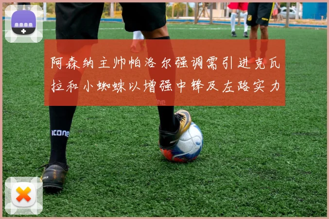 阿森纳主帅帕洛尔强调需引进克瓦拉和小蜘蛛以增强中锋及左路实力