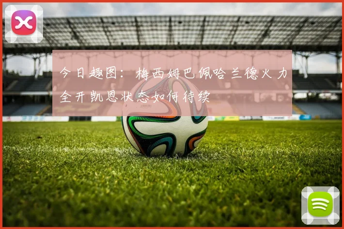 今日趣图：梅西姆巴佩哈兰德火力全开凯恩状态如何待续