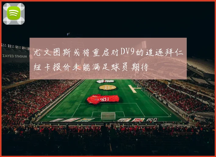 尤文图斯或将重启对DV9的追逐拜仁纽卡报价未能满足球员期待