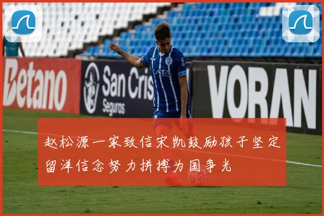 赵松源一家致信宋凯鼓励孩子坚定留洋信念努力拼搏为国争光