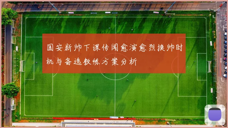 国安新帅下课传闻愈演愈烈换帅时机与备选教练方案分析