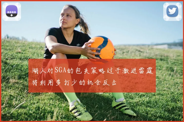 湖人对SGA的包夹策略过于激进雷霆将利用多打少的机会反击