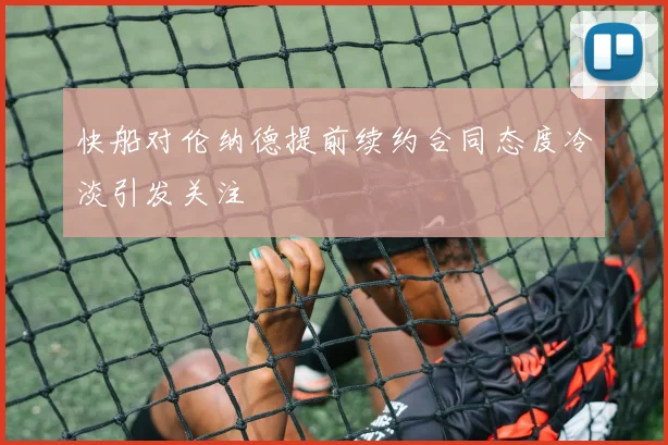 快船对伦纳德提前续约合同态度冷淡引发关注
