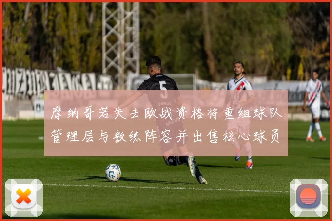 摩纳哥若失去欧战资格将重组球队管理层与教练阵容并出售核心球员