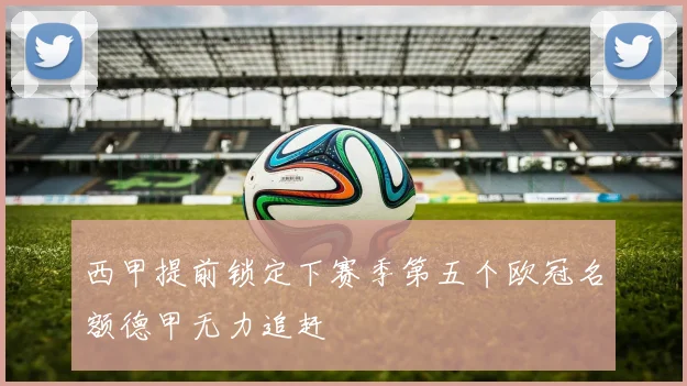 西甲提前锁定下赛季第五个欧冠名额德甲无力追赶
