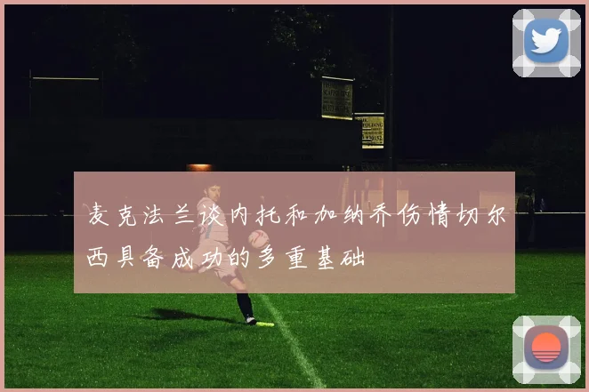 麦克法兰谈内托和加纳乔伤情切尔西具备成功的多重基础