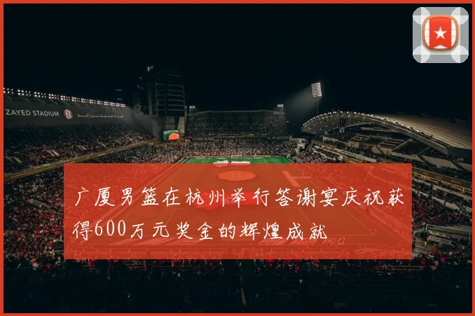 广厦男篮在杭州举行答谢宴庆祝获得600万元奖金的辉煌成就